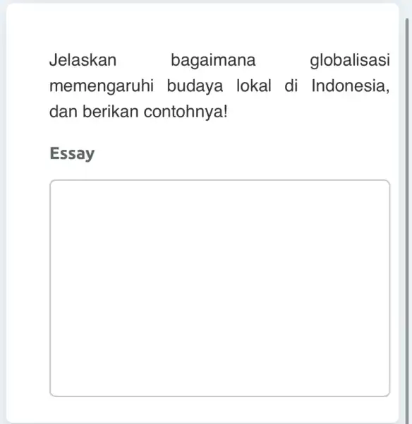 Jelaskan bagaimana globalisasi memengaruhi budaya lokal di Indonesia, dan berikan contohnya! Essay