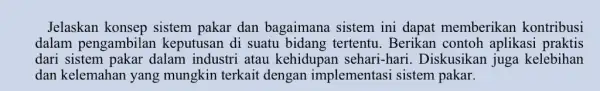 Jelaskan konsep sistem pakar dan bagaimana sistem ini dapat memberikan kontribusi dalam pengambilan keputusan di suatu bidang tertentu. Berikan contoh aplikasi praktis dari sistem