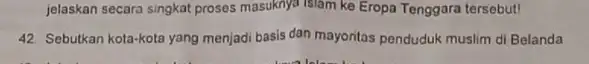 jelaskan secara singkat proses masuknya Islam ke Eropa Tenggara tersebut! 42. Sebutkan kota-kota yang menjadi basis dan mayoritas penduduk muslim di Belanda