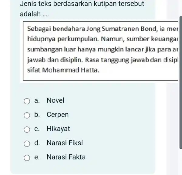 Jenis teks berdasarkan kutipan tersebut adalah .... Sebagai bendahara Jong Sumatranen Bond, ia mer hidupnya perkumpulan. Namun, sumber keuangaı sumbangan luar hanya mungkin lancar