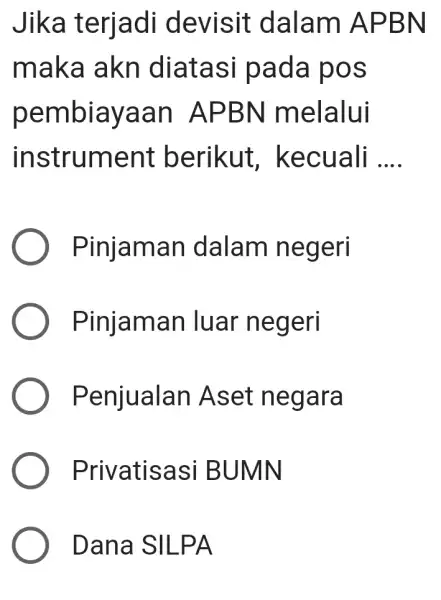 Jika terjadi devisit dalam APBN maka akn diatasi pada pos pembiayaan APBN melalui instrument berikut, kecuali .... Pinjaman dalam negeri Pinjaman luar negeri Penjualan