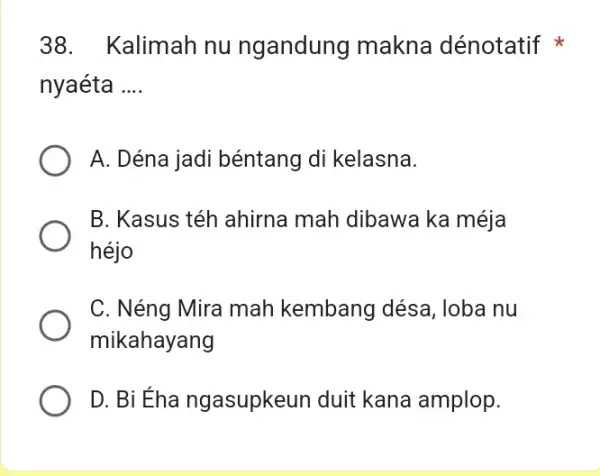 Kalimah nu ngandung makna dénotatif * nyaéta .... A. Déna jadi béntang di kelasna. B. Kasus téh ahirna mah dibawa ka méja héjo C.