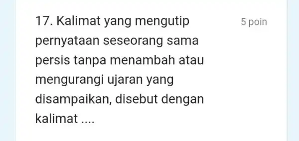 Kalimat yang mengutip 5 poin pernyataan seseorang sama persis tanpa menambah atau mengurangi ujaran yang disampaikan, disebut dengan kalimat ....