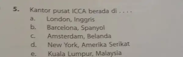 Kantor pusat ICCA berada di .... a. London, Inggris b. Barcelona, Spanyol c. Amsterdam, Belanda d. New York, Amerika Serikat e. Kuala Lumpur, Malaysia