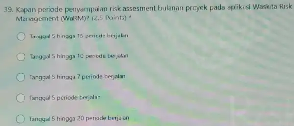 Kapan periode penyampaian risk assesment bulanan proyek pada aplikasi Waskita Risk Management (WaRM)? (2.5 Points) * Tanggal 5 hingga 15 periode berjalan Tanggal 5