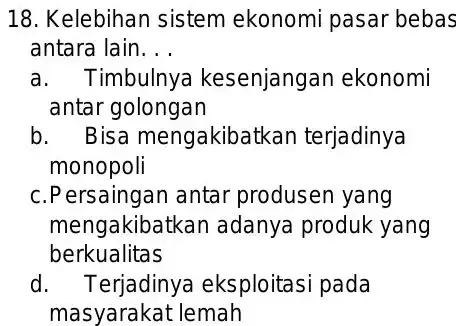 Kelebihan sistem ekonomi pasar bebas antara lain. . . a. Timbulnya kesenjangan ekonomi antar golongan b. Bisa mengakibatkan terjadinya monopoli c.Persaingan antar produsen yang