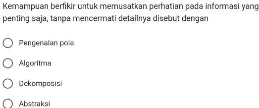 Kemampuan berfikir untuk memusatkan perhatian pada informasi yang penting saja, tanpa mencermati detailnya disebut dengan Pengenalan pola Algoritma Dekomposisi Abstraksi