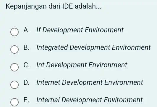 Kepanjangan dari IDE adalah... A. If Development Environment B. Integrated Development Environment C. Int Development Environment D. Internet Development Environment E. Internal Development Environment