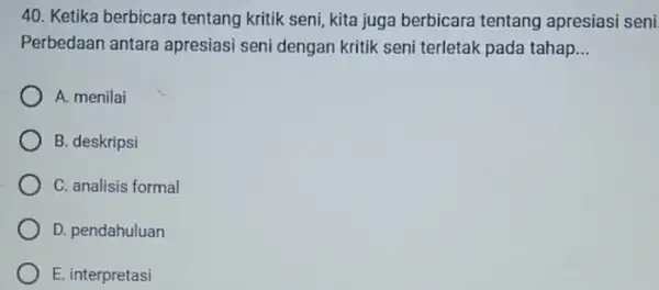 Ketika berbicara tentang kritik seni, kita juga berbicara tentang apresiasi seni Perbedaan antara apresiasi seni dengan kritik seni terletak pada tahap... A. menilai B.