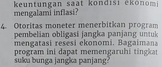 keuntungan saat kondisı ekonomi mengalami inflasi? 4. Otoritas moneter menerbitkan program pembelian obligasi jangka panjang untuk mengatasi resesi ekonomi. Bagaimana program ini dapat memengaruhi