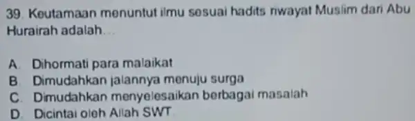 Keutamaan menuntut ilmu sesuai hadits riwayat Muslim dari Abu Hurairah adalah. A. Dihormati para malaikat B. Dimudahkan jalannya menuju surga C. Dimudahkan menyelesaikan berbagai