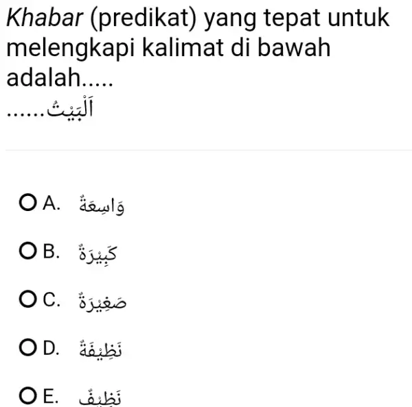 Khabar (predikat) yang tepat untuk melengkapi kalimat di bawah adalah..... O وَابِيعَةُ B. كبِيْرَة C. صَغِيْرَة D. نَظِيفَفهُ Eَظنفف