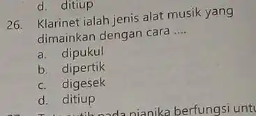 Klarinet ialah jenis alat musik yang dimainkan dengan cara .... a. dipukul b. dipertik c. digesek d. ditiup