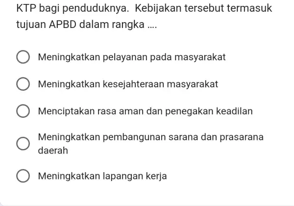 KTP bagi penduduknya. Kebijakan tersebut termasuk tujuan APBD dalam rangka .... Meningkatkan pelayanan pada masyarakat Meningkatkan kesejahteraan masyarakat Menciptakan rasa aman dan penegakan keadilan