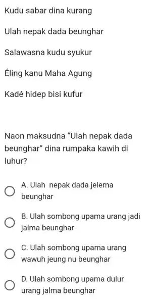 Kudu sabar dina kurang Ulah nepak dada beunghar Salawasna kudu syukur Éling kanu Maha Agung Kadé hidep bisi kufur Naon maksudna "Ulah nepak dada