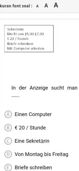 kuran font soal: A A A Sekretärin Mo-Fr von 15.00-17.00 € 20 / Stunde Briefe schreiben Mit Computer arbeiten In der Anzeige sucht man