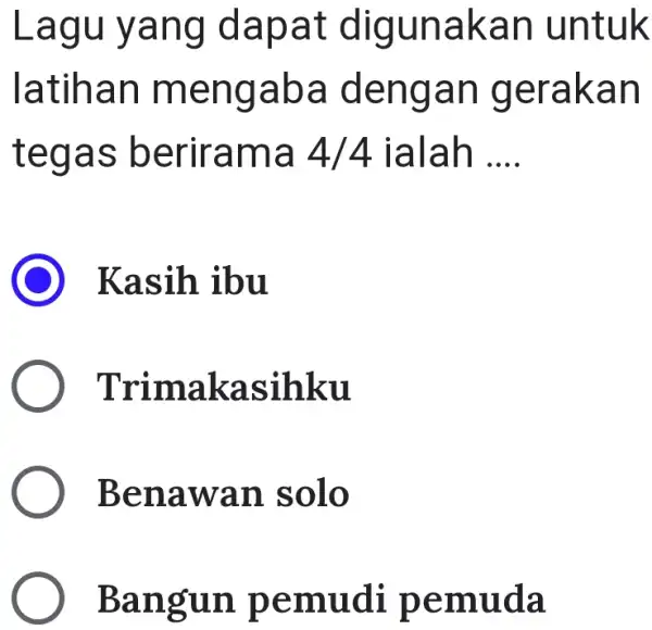 Lagu yang dapat digunakan untuk latihan mengaba dengan gerakan tegas berirama 4/4 ialah .... Kasih ibu Trimakasihku Benawan solo Bangun pemudi pemuda