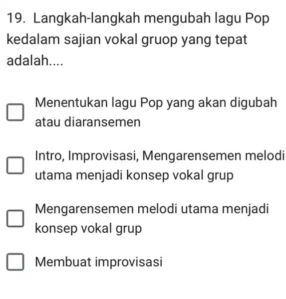 Langkah-langkah mengubah lagu Pop kedalam sajian vokal gruop yang tepat adalah.... Menentukan lagu Pop yang akan digubah atau diaransemen Intro, Improvisasi, Mengarensemen melodi utama