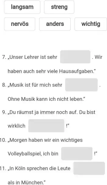 langsam streng nervös anders wichtig 7. „Unser Lehrer ist sehr . Wir haben auch sehr viele Hausaufgaben." 8. „Musik ist für mich sehr Ohne