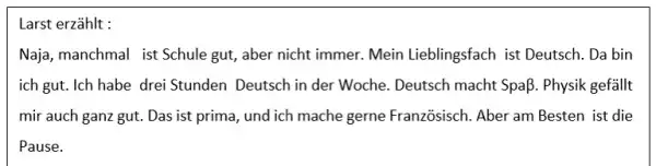 Larst erzählt : Naja, manchmal ist Schule gut, aber nicht immer. Mein Lieblingsfach ist Deutsch. Da bin ich gut. Ich habe drei Stunden Deutsch