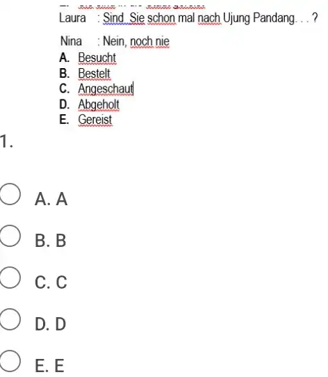 Laura : Sind Sie schon mal nach Ujung Pandang . . ? Nina : Nein, noch nie A. Besucht B. Bestelt C. Angeschaut D.