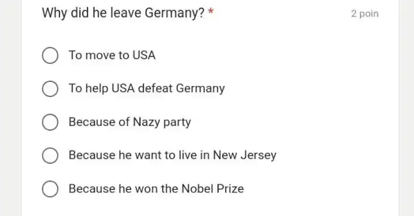 Why did he leave Germany? * 2 poin To move to USA To help USA defeat Germany Because of Nazy party Because he want