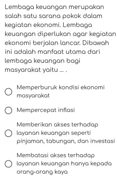 Lembaga keuangan merupakan salah satu sarana pokok dalam kegiatan ekonomi. Lembaga keuangan diperlukan agar kegiatan ekonomi berjalan lancar. Dibawah ini adalah manfaat utama dari