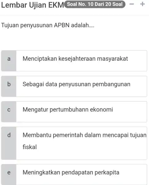 Lembar Ujian EKM Soal No. 10 Dari 20 Soal -quad+ Tujuan penyusunan APBN adalah.... a Menciptakan kesejahteraan masyarakat b Sebagai data penyusunan pembangunan c