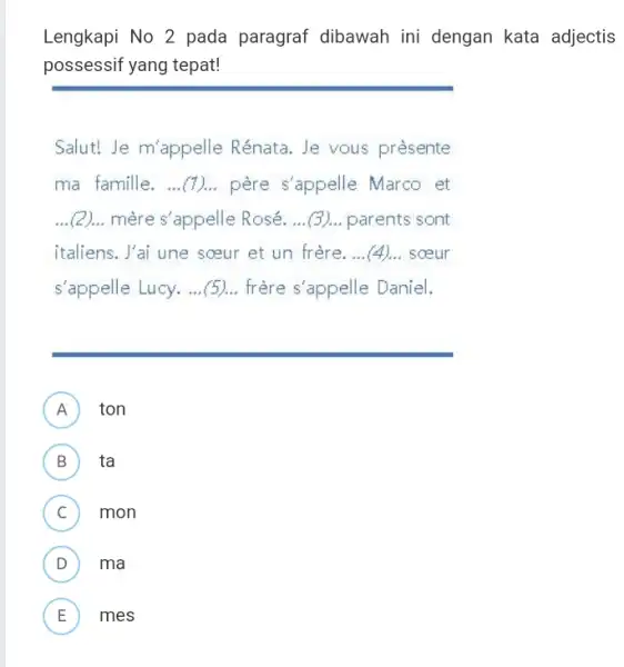 Lengkapi No 2 pada paragraf dibawah ini dengan kata adjectis possessif yang tepat! Salut! Je m'appelle Rénata. Je vous prèsente ma famille. ...(1)... père