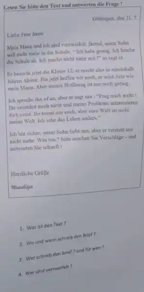 Lesen Sie bitte den Text und antworten die Frage ! Göttingen, den 21. 7. Liebe Frau Irene Mein Mann und ich sind verzweifelt. Bernd,