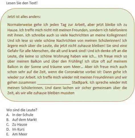 Lesen Sie den Text! Jetzt ist alles anders: Normalerweise gehe ich jeden Tag zur Arbeit, aber jetzt bleibe ich zu Hause. Ich treffe mich