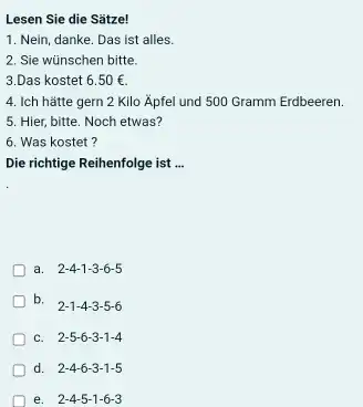 Lesen Sie die Sätze! Nein, danke. Das ist alles. Sie wünschen bitte. 3.Das kostet 6.50€ . Ich hătte gern 2 Kilo Äpfel und 500