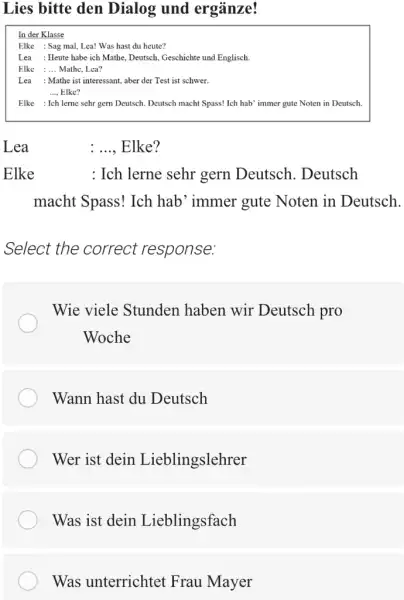 Lies bitte den Dialog und ergänze! In der Klasse Elke : Sag mal, Lea! Was hast du heute? Lea : Heute habe ich Mathe,