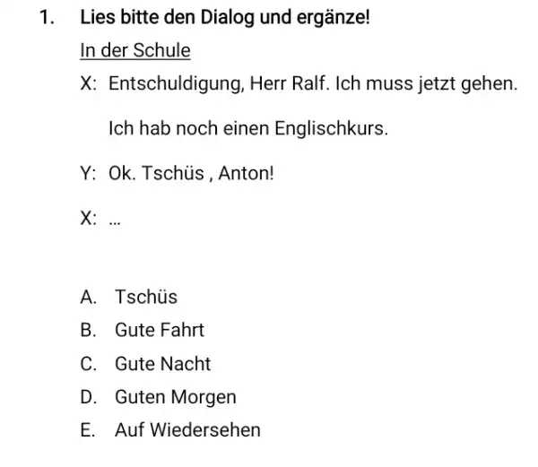 Lies bitte den Dialog und ergänze! In der Schule X: Entschuldigung, Herr Ralf. Ich muss jetzt gehen. Ich hab noch einen Englischkurs. Y: Ok.