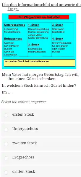 Lies den Informationschild und antworte di Frage! Der Wegweiser im KaDeWe Untergeschoss 1. Stock 3. Stock Lebensmittel Musikabteilung Erdgeschoss Lebensmittel Musikabteilung Erdgeschoss Damen-Bekleidung Herren-Bekleidung