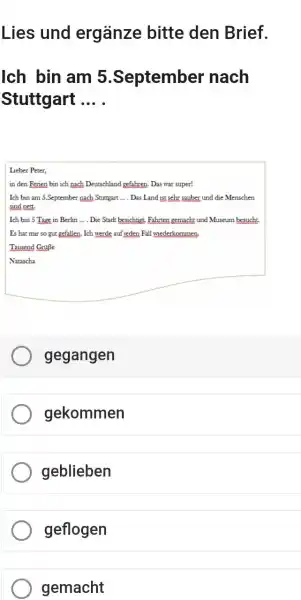 Lies und ergänze bitte den Brief. Ich bin am 5.September nach Stuttgart ... . Lieber Peter, in den Ferien bin ich nach Deutschland gefahren.