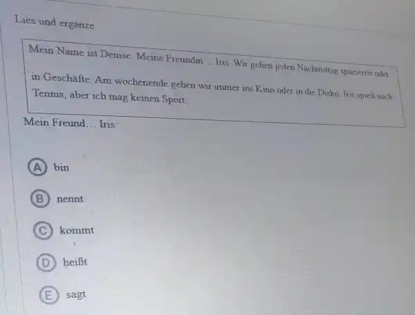 Lies und ergänze Mein Name ist Denise. Meine Freundin ... Iris. Wir gehen jeden Nachmittag spazieren oder in Geschäfte. Am wochenende gehen wir immer