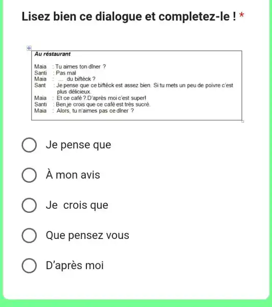 Lisez bien ce dialogue et completez-le ! * Au réstaurant Maia Tu aimes ton dîner? Santi Pas mal Maia ... du biftéck? Sant Je