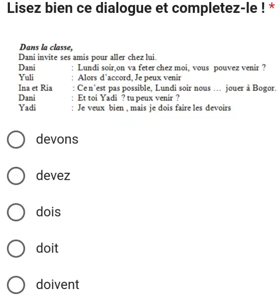 Lisez bien ce dialogue et completez-le ! * Dans la classe, Dani invite ses amis pour aller chez lui. Dani : Lundi soir, on