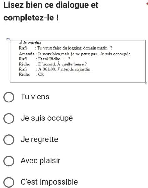 Lisez bien ce dialogue et completez-le ! A la cantine Rafi : Tu veux faire du jogging demain matin ? Amanda : Je veux