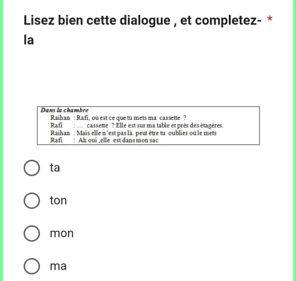 Lisez bien cette dialogue, et completez- * la Dans la chambre Raihan : Rafi, où est ce que tu mets ma cassette ? Rafi