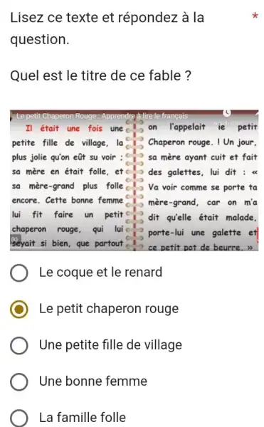 Lisez ce texte et répondez à la question. Quel est le titre de ce fable? Le coque et le renard Le petit chaperon rouge