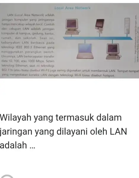 Local Area Network LAN (Local Area Network) adalah aringan komputer yang jaringannya hanya mencakup wilayah kecil. Contoh dari cakupan LAN adalah jaringan komputer di