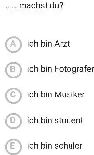 machst du? A) ich bin Arzt B ich bin Fotografer C ich bin Musiker D) ich bin student E ich bin schuler