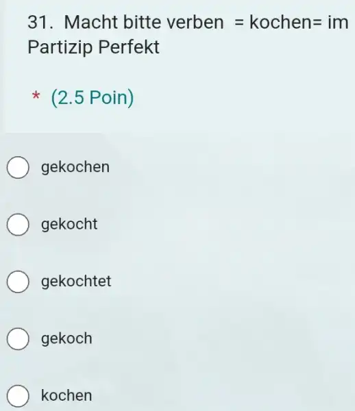 Macht bitte verben = kochen =im Partizip Perfekt (2.5 Poin) gekochen gekocht gekochtet gekoch kochen