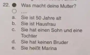 Was macht deine Mutter? a. Sie ist 50 Jahre alt b. Sie ist Hausfrau c. Sie hat einen Sohn und eine Tochter d. Sie