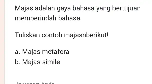 Majas adalah gaya bahasa yang bertujuan memperindah bahasa. Tuliskan contoh majasnberikut! a. Majas metafora b. Majas simile