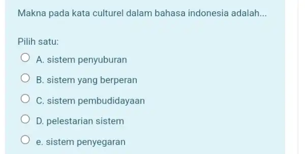 Makna pada kata culturel dalam bahasa indonesia adalah... Pilih satu: A. sistem penyuburan B. sistem yang berperan C. sistem pembudidayaan D. pelestarian sistem e.