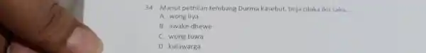 Manut pethilan tembang Durma kasebut, beja cilaka iku saka ... A. wong liya B. awake dhewe C. wong tuwa D. kulawarga