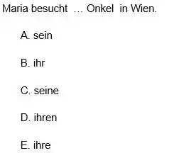 Maria besucht ... Onkel in Wien. A. sein B. ihr C. seine D. ihren E. ihre